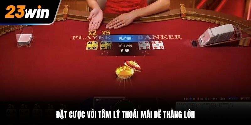 Đặt cược với tâm lý thoải mái dễ thắng lớn