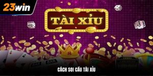 Cách Soi Cầu Tài Xỉu - Thủ Thuật Cược Luôn Thắng Tại 23Win