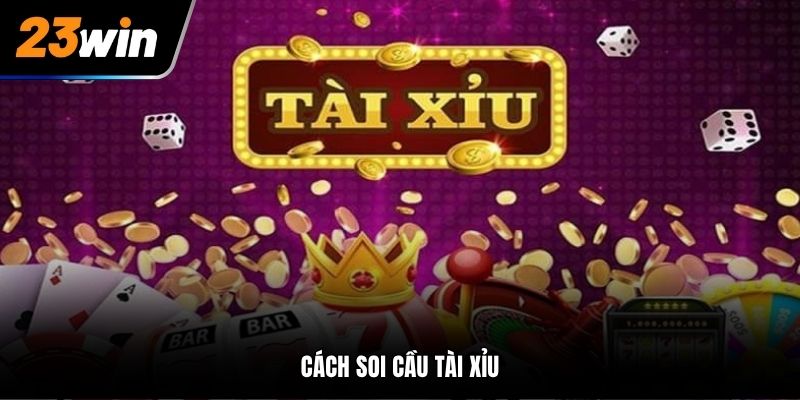 Cách Soi Cầu Tài Xỉu - Thủ Thuật Cược Luôn Thắng Tại 23Win