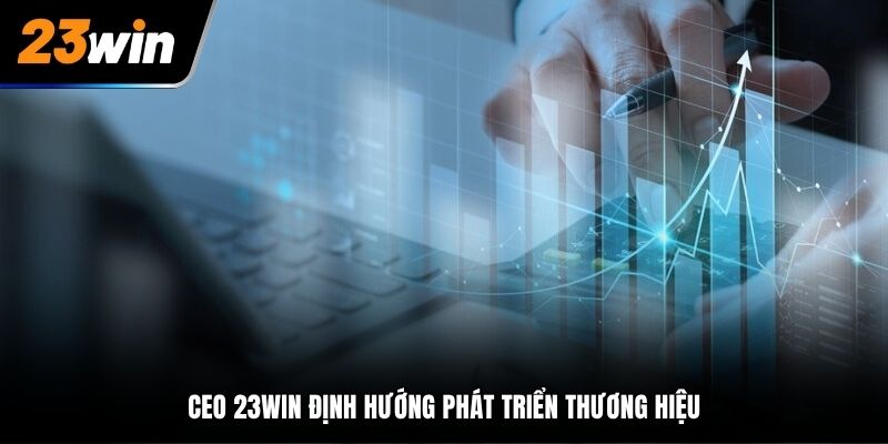 CEO 23Win định hướng phát triển thương hiệu