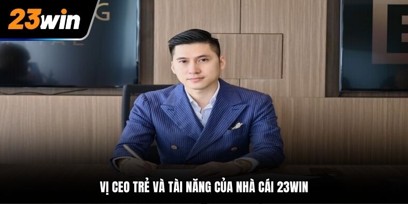 Vị CEO trẻ và tài năng của nhà cái 23Win