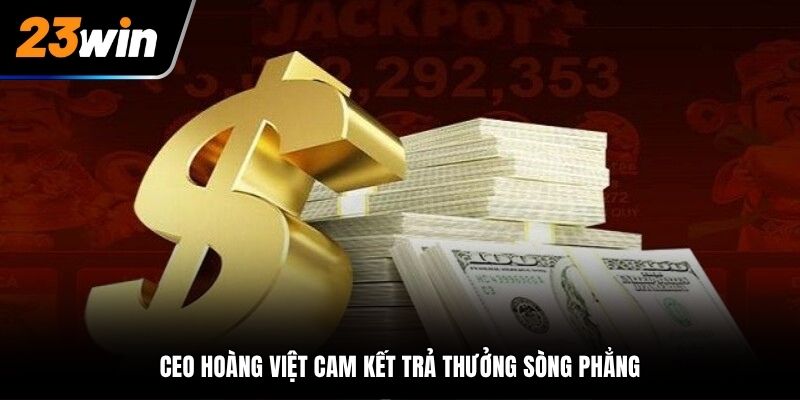 CEO Hoàng Việt cam kết trả thưởng sòng phẳng