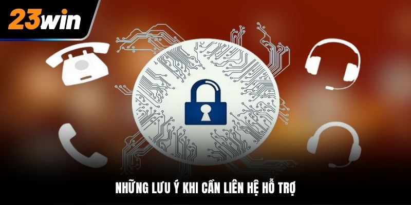 Những lưu ý khi cần liên hệ hỗ trợ