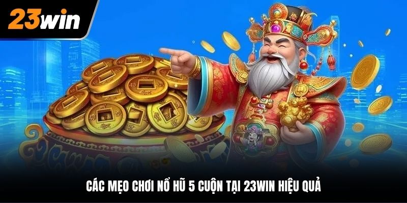 Các mẹo chơi nổ hũ 5 cuộn tại 23Win hiệu quả