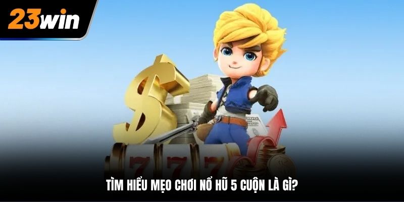 Tìm hiểu mẹo chơi nổ hũ 5 cuộn là gì?