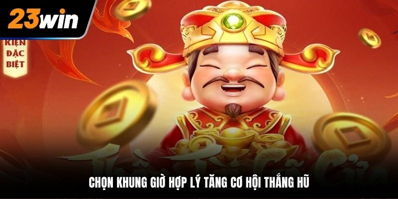 Chọn khung giờ hợp lý tăng cơ hội thắng hũ