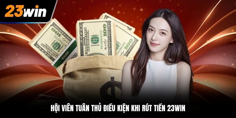 Hội viên tuân thủ điều kiện khi rút tiền 23Win
